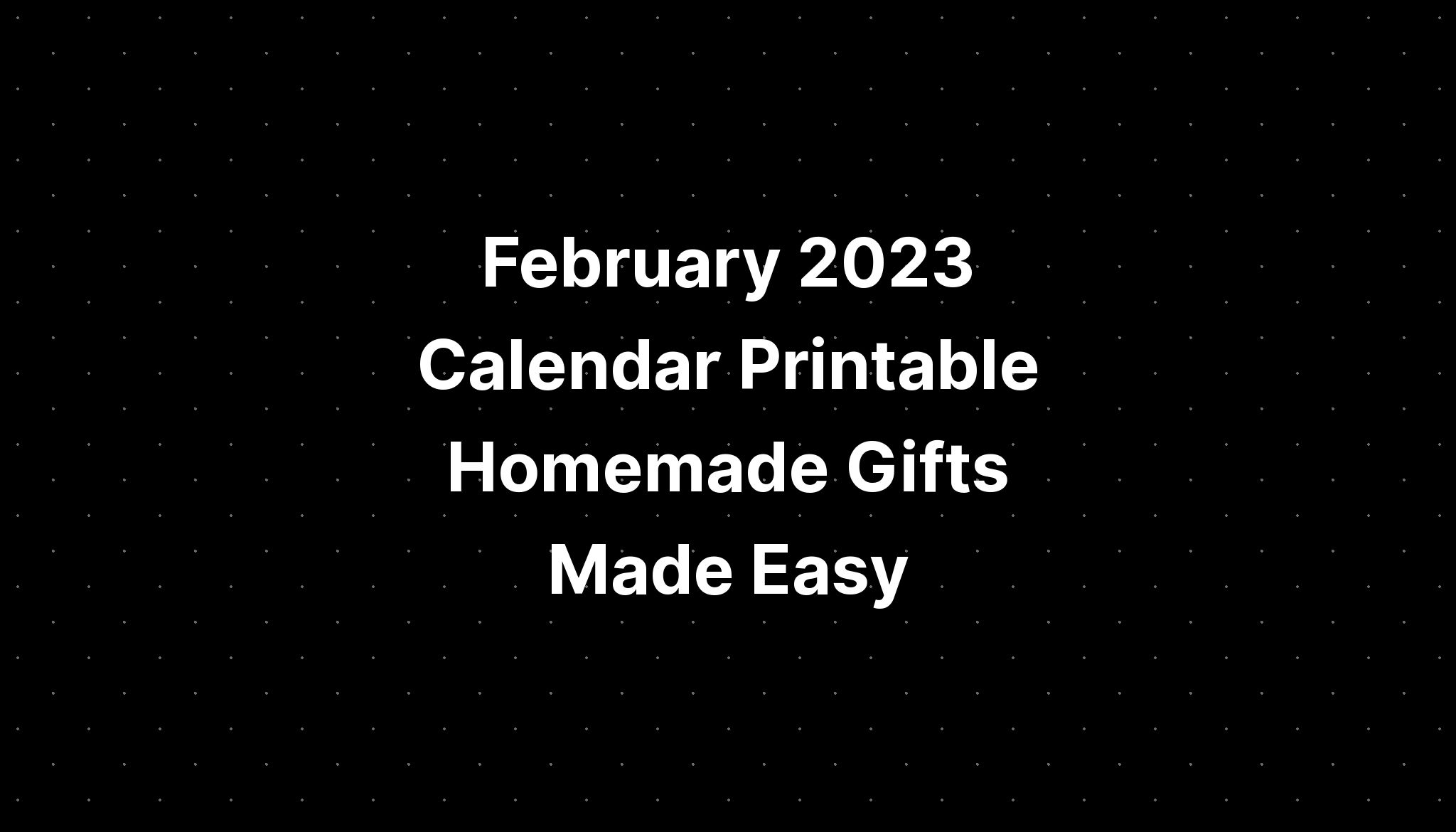 February 2023 Calendar Printable Homemade Gifts Made Easy IMAGESEE